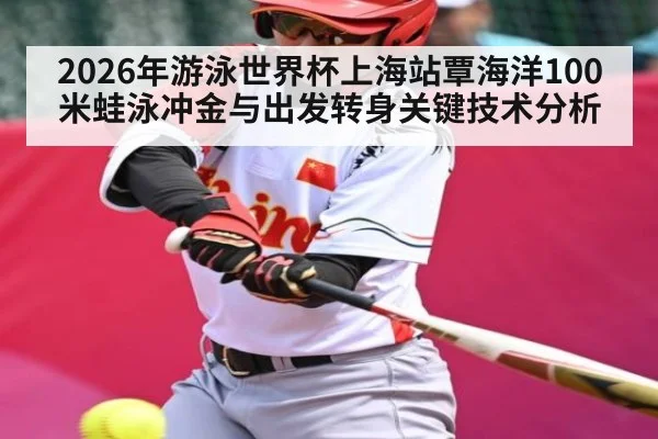 2026年游泳世界杯上海站覃海洋100米蛙泳冲金与出发转身关键技术分析（kaiyun）
